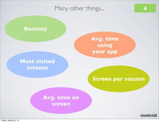 Many other things...

4

Recency
Avg. time
using
your app
Most visited
screens
Screen per session
Avg. time on
screen
Friday, January 3, 14

 