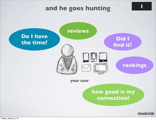 1

and he goes hunting

Do I have
the time?

reviews
Did I
ﬁnd it?

rankings
your user

how good is my
connection?

Friday, January 3, 14

 