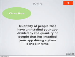 Metrics
Churn Rate

Quantity of people that
have uninstalled your app
divided by the quantity of
people that has installed
your app during a given
period in time

Friday, January 3, 14

2

 
