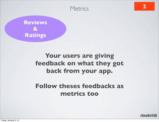 Metrics
Reviews
&
Ratings

Your users are giving
feedback on what they got
back from your app.
Follow theses feedbacks as
metrics too

Friday, January 3, 14

2

 
