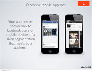 Facebook Mobile App Ads

Your app ads are
shown only to
facebook users on
mobile devices of a
given segmentation
that meets your
audience

Friday, January 3, 14

2

 