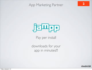 App Marketing Partner

Pay per install
downloads for your
app in minutes!!!

Friday, January 3, 14

2

 