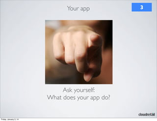 Your app

Ask yourself:
What does your app do?

Friday, January 3, 14

3

 
