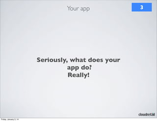 Your app

Seriously, what does your
app do?
Really!

Friday, January 3, 14

3

 