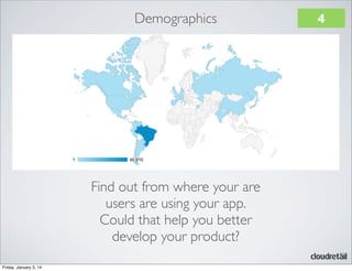Demographics

Find out from where your are
users are using your app.
Could that help you better
develop your product?
Friday, January 3, 14

4

 