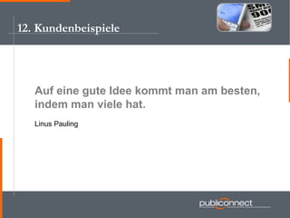 12. Kundenbeispiele Auf eine gute Idee kommt man am besten, indem man viele hat. Linus Pauling 