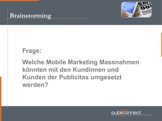 Brainstorming Frage:  Welche Mobile Marketing Massnahmen könnten mit den Kundinnen und Kunden der Publicitas umgesetzt werden? 