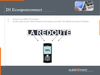 D1 Ecouponconnect <ul><li>Versand von SMS mit Coupons </li></ul><ul><li>Kunde zeigt Coupon beim Einkauf an der Kasse und e...