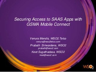 Securing Access to SAAS Apps with
GSMA Mobile Connect
Prabath Siriwardena, WSO2
prabath@wso2.com
Venura Mendis, WSO2.Telco
venura@wso2telco.com
Keet Sugathadasa, WSO2
keet@wso2.com
 