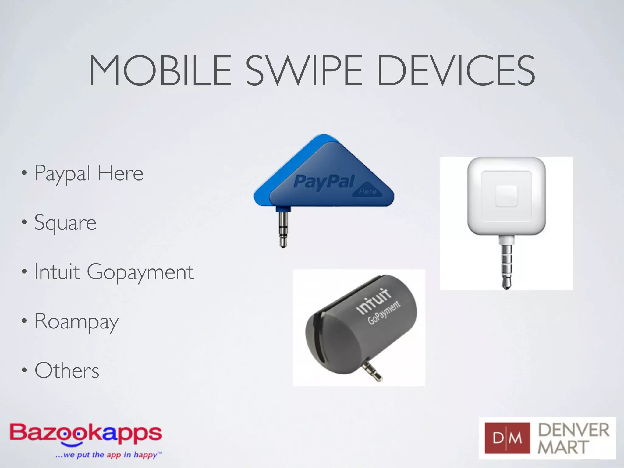 MOBILE SWIPE DEVICES

• Paypal   Here

• Square

• Intuit   Gopayment

• Roampay

• Others
 
