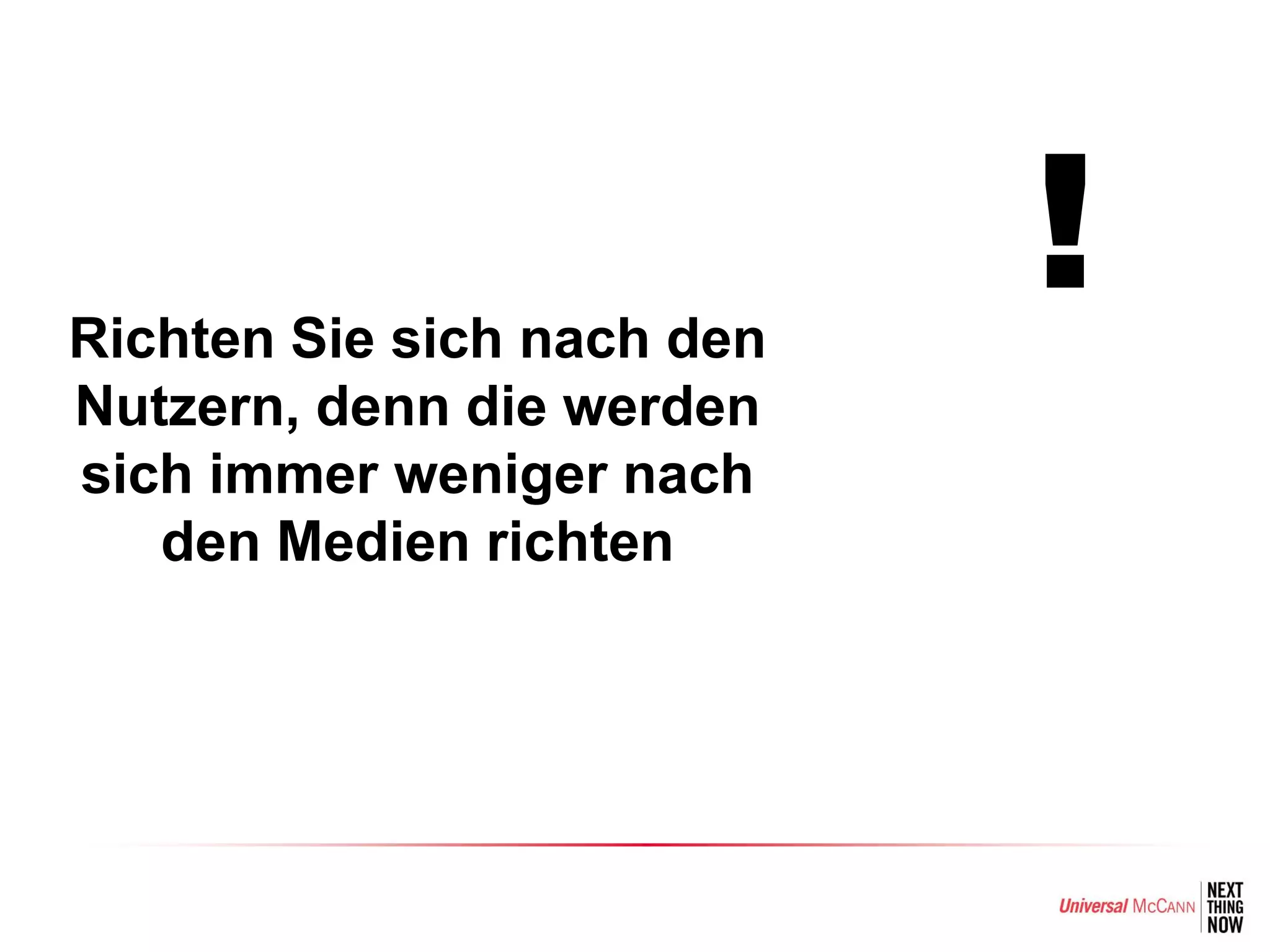 Richten Sie sich nach den
                            !
Nutzern, denn die werden
sich immer weniger nach
   den Medien richten
 