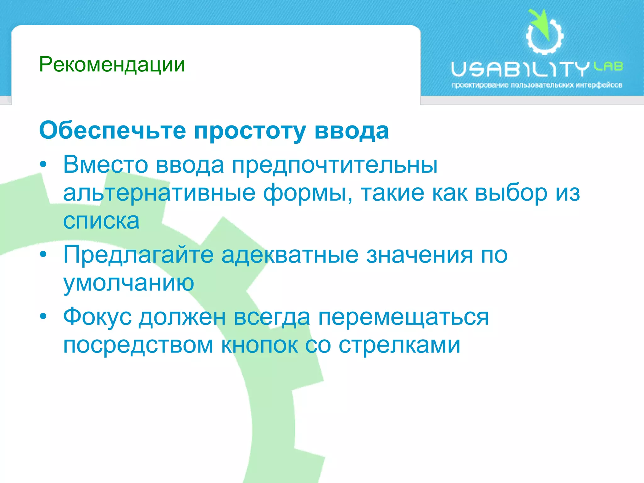 Рекомендации Обеспечьте простоту ввода Вместо ввода предпочтительны альтернативные формы, такие как выбор из списка Предлагайте адекватные значения по умолчанию Фокус должен всегда перемещаться посредством кнопок со стрелками 