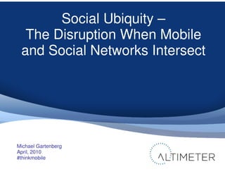 Social Ubiquity –
  The Disruption When Mobile
 and Social Networks Intersect




Michael Gartenberg
April, 2010
#thinkmobile
 
