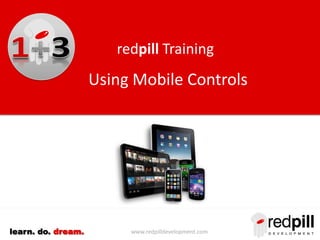 www.redpilldevelopment.comlearn. do. dream.
redpill Training
Using Mobile Controls
 