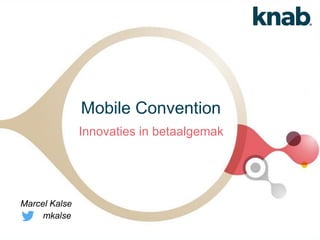 Mobile Convention
Innovaties in betaalgemak
Marcel Kalse
mkalse
 