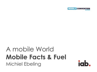 A mobile World
Mobile Facts & Fuel
Michiel Ebeling
 