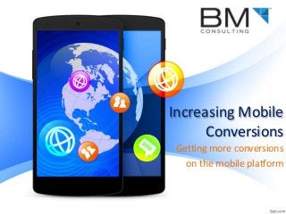 Increasing Mobile
Conversions
Getting more conversions
on the mobile platform
 
