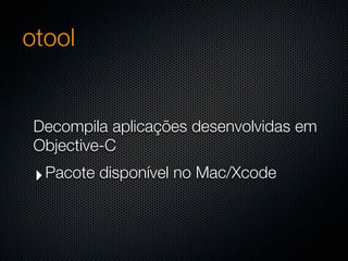 otool


 Decompila aplicações desenvolvidas em
 Objective-C
 ‣ Pacote disponível no Mac/Xcode
 