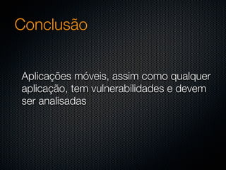 Conclusão


Aplicações móveis, assim como qualquer
aplicação, tem vulnerabilidades e devem
ser analisadas
 