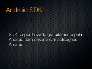 Android SDK


SDK Disponibilizado gratuitamente pela
Android para desenvolver aplicações
Android
 
