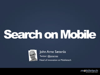 Search on Mobile
      John Arne Sæterås
      Twitter: @jonarnes
      Head of innovation at Mobiletech
 