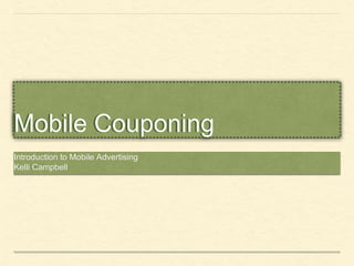 Mobile Couponing 
Introduction to Mobile Advertising 
Kelli Campbell 
 