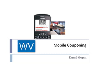 WV   Mobile Couponing

            Kunal Gupta
 