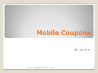 Mobile Coupons

                                  QR Upgrades




[ your company info goes here ]
 
