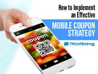 How to Implement 
an Effective 
Mobile Coupon 
Strategy 
 