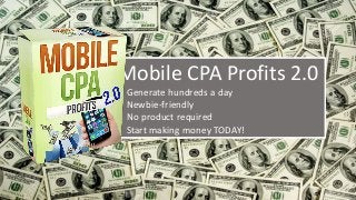 Mobile CPA Profits 2.0
• Generate hundreds a day
• Newbie-friendly
• No product required
• Start making money TODAY!
 