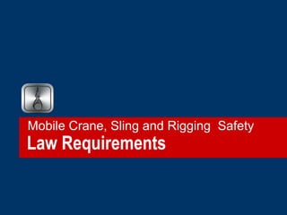 Law Requirements
Mobile Crane, Sling and Rigging Safety
 
