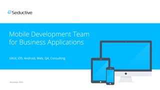 Mobile Development Team
for Business Applications
UXUI, iOS, Android, Web, QA, Consulting
November	
  2014	
  
 