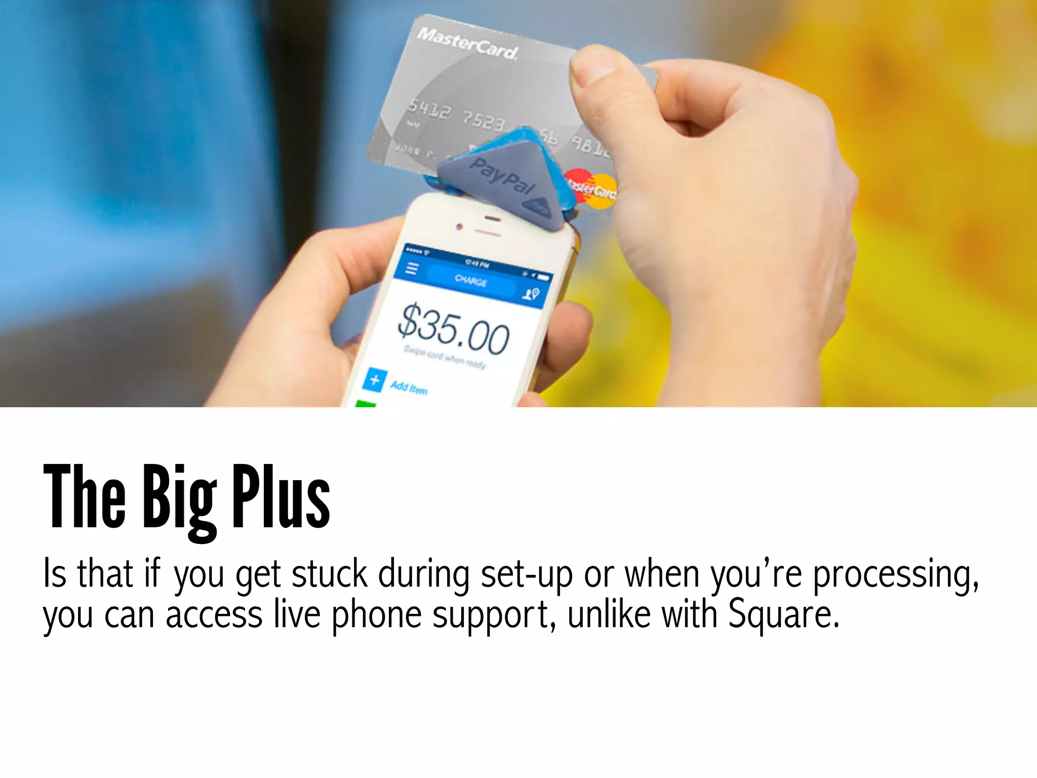 Is that if you get stuck during set-up or when you’re processing,
you can access live phone support, unlike with Square.
The Big Plus
 