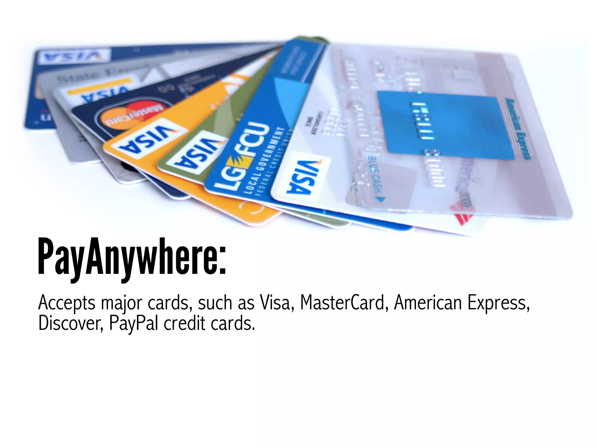 Accepts major cards, such as Visa, MasterCard, American Express,
Discover, PayPal credit cards.
PayAnywhere:
 