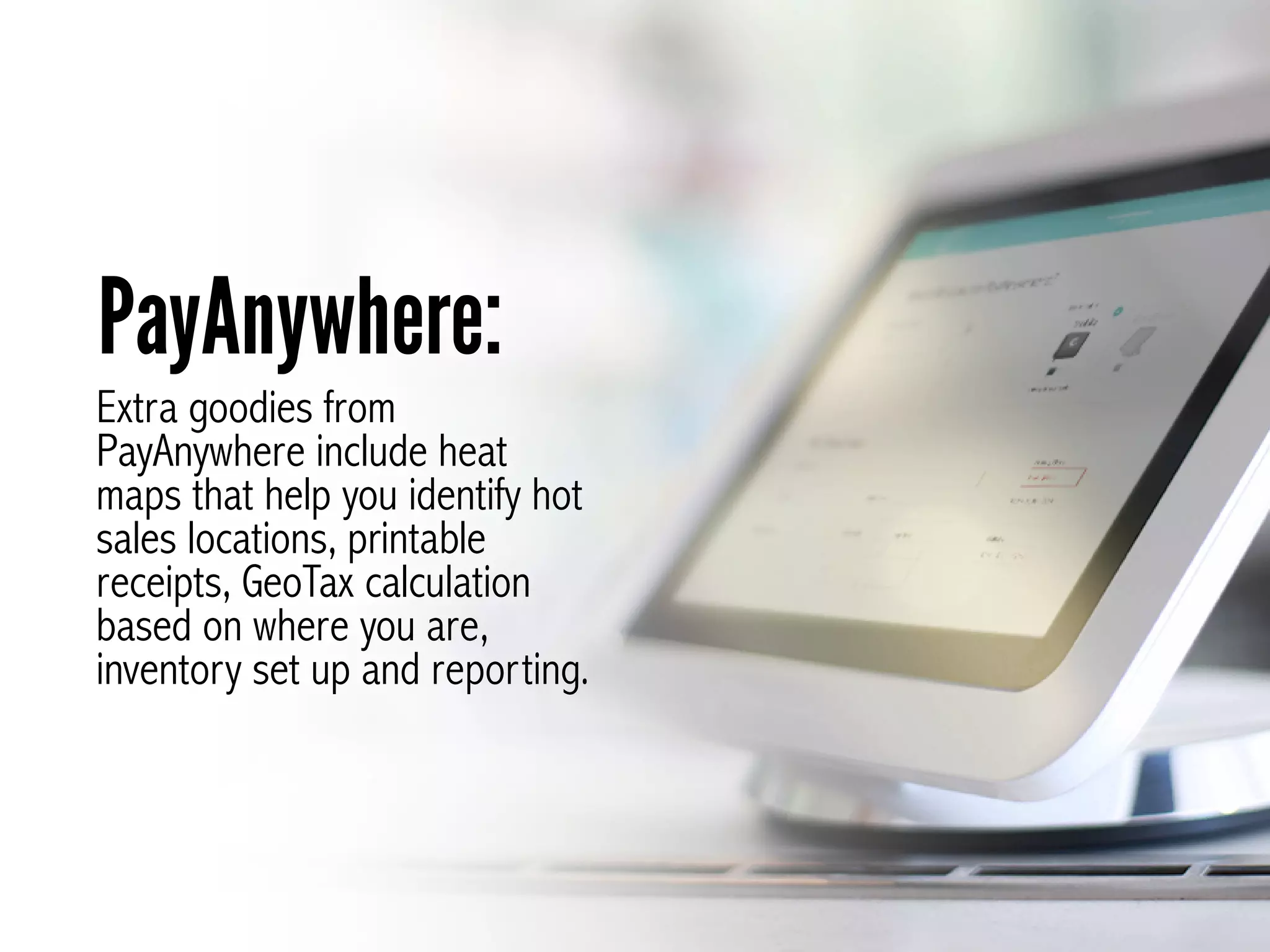 Extra goodies from
PayAnywhere include heat
maps that help you identify hot
sales locations, printable
receipts, GeoTax calculation
based on where you are,
inventory set up and reporting.
PayAnywhere:
 