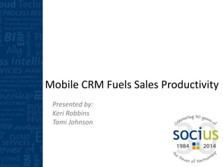 Mobile CRM Fuels Sales Productivity
Presented by:
Keri Robbins
Tami Johnson
 