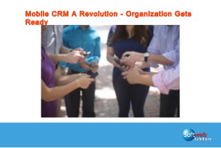 Mobile CRM A Revolution - Organization Gets
Ready
 