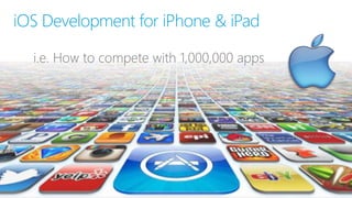i.e. How to compete with 1,000,000 apps
iOS Development for iPhone & iPad
 