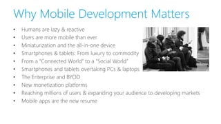 Why Mobile Development Matters
• Humans are lazy & reactive
• Users are more mobile than ever
• Miniaturization and the al...