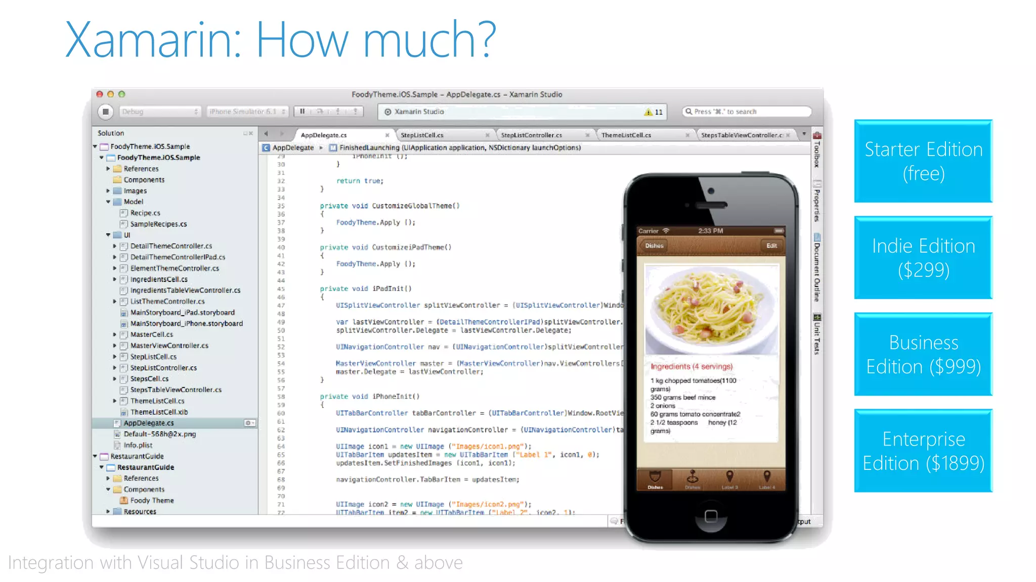 Xamarin: How much?
Starter Edition
(free)
Indie Edition
($299)
Business
Edition ($999)
Enterprise
Edition ($1899)
Integration with Visual Studio in Business Edition & above
 