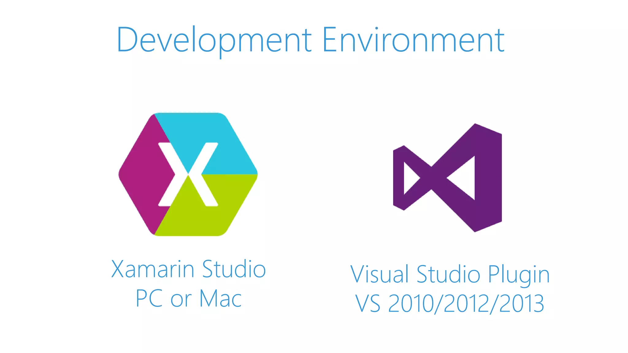 Development Environment
Xamarin Studio
PC or Mac
Visual Studio Plugin
VS 2010/2012/2013
 