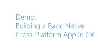 Demo:
Building a Basic Native
Cross-Platform App in C#
 