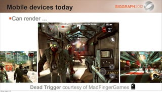 Mobile devices today
                Can render ...




                        Dead Trigger courtesy of MadFingerGames
Monday, August 13, 12
 