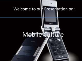 Welcome to our Presentation on: 
Mobile Culture 
 