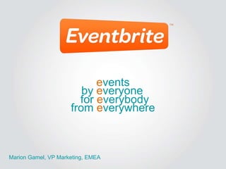 events
                        by everyone
                       for everybody
                     from everywhere



Marion Gamel, VP Marketing, EMEA
 
