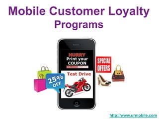 Mobile Customer Loyalty
       Programs




                  http://www.urmobile.com
 