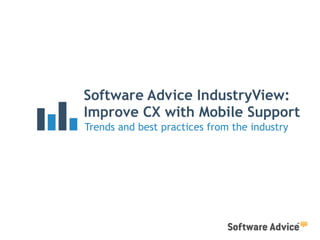 Software Advice IndustryView:
Improve CX with Mobile Support
Trends and best practices from the industry
 