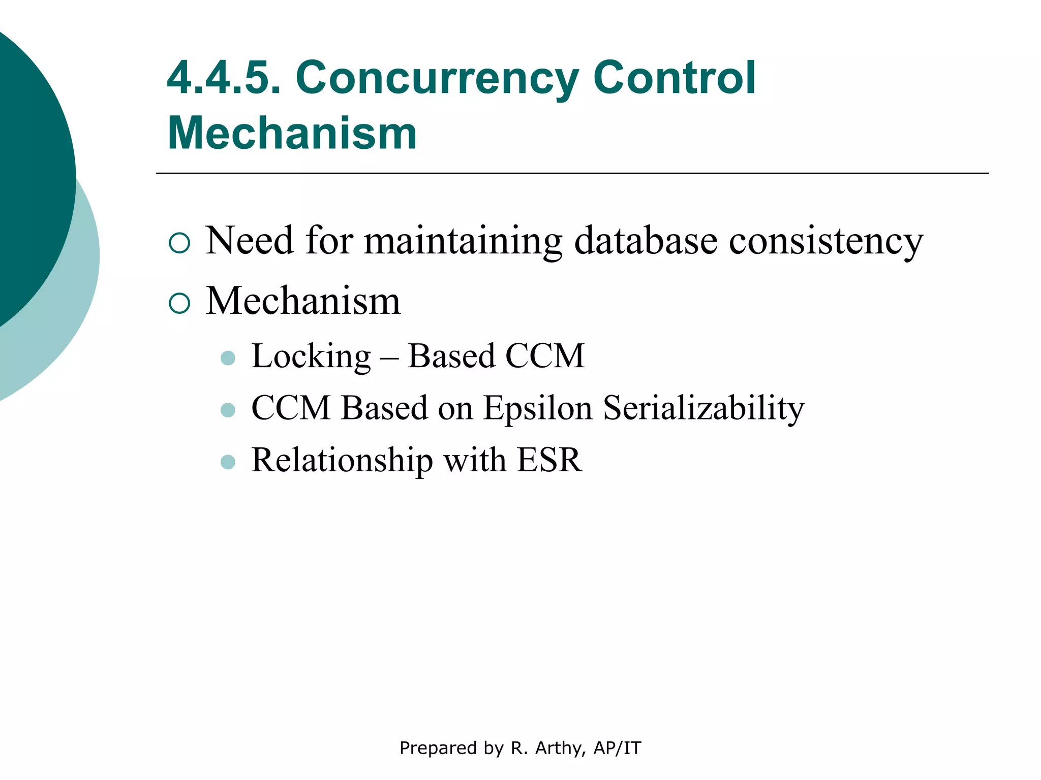 4.4.5. Concurrency Control
Mechanism
 Need for maintaining database consistency
 Mechanism
 Locking – Based CCM
 CCM Based on Epsilon Serializability
 Relationship with ESR
Prepared by R. Arthy, AP/IT
 