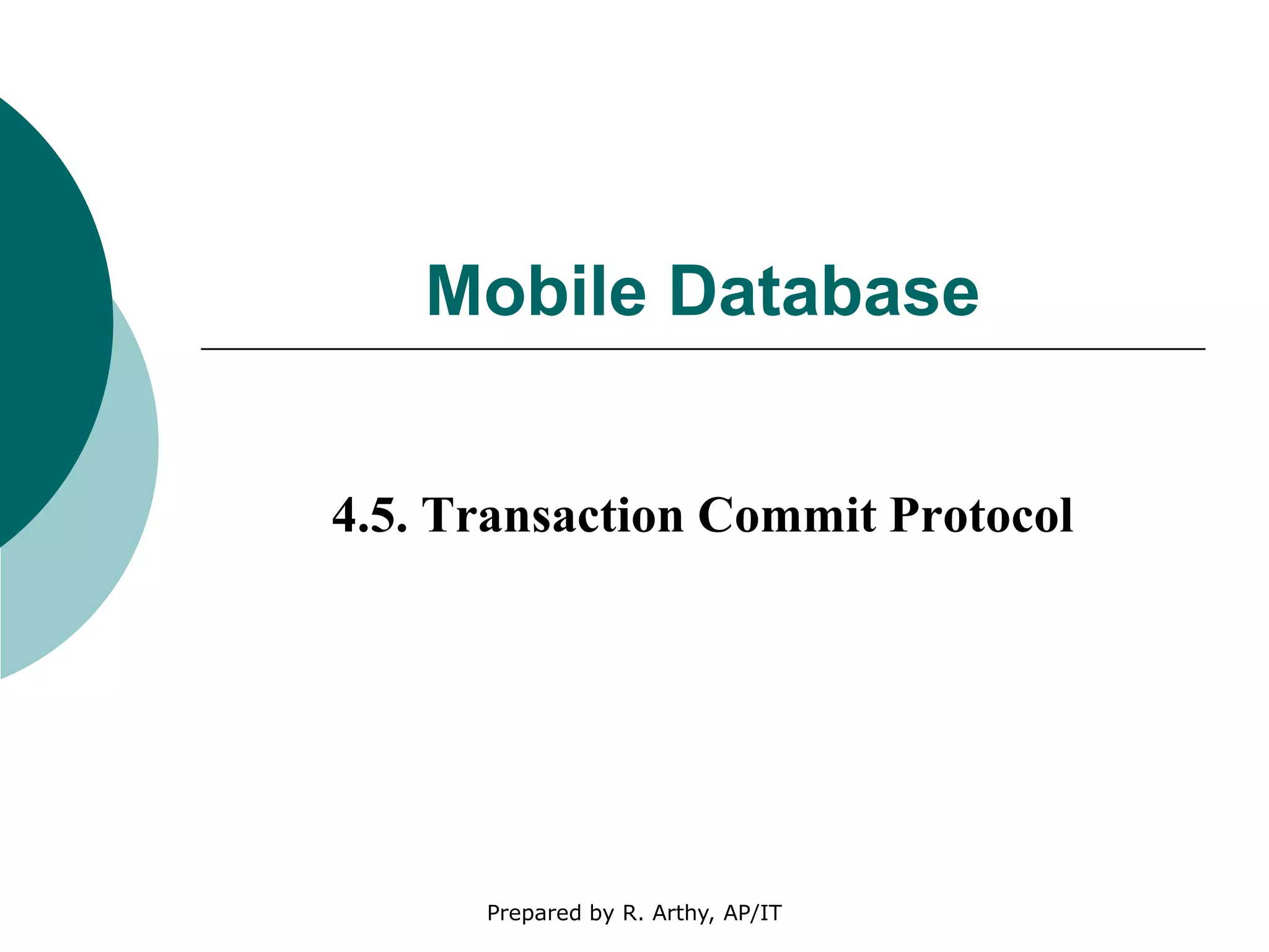 Mobile Database
4.5. Transaction Commit Protocol
Prepared by R. Arthy, AP/IT
 