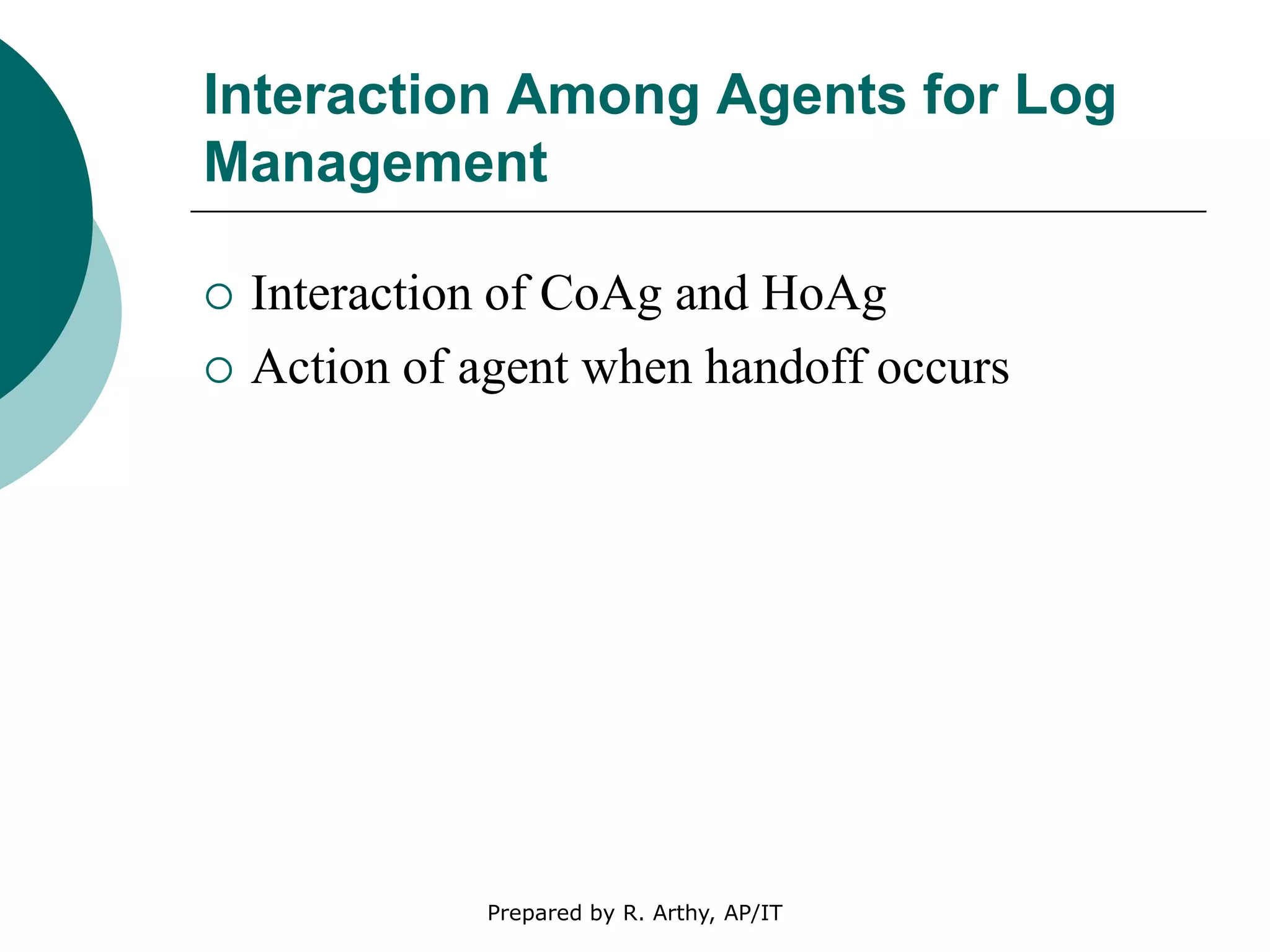 Interaction Among Agents for Log
Management
 Interaction of CoAg and HoAg
 Action of agent when handoff occurs
Prepared by R. Arthy, AP/IT
 